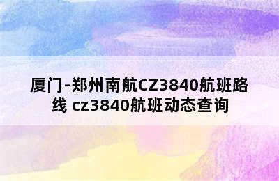 厦门-郑州南航CZ3840航班路线 cz3840航班动态查询